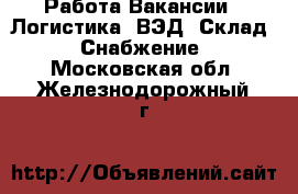 Работа Вакансии - Логистика, ВЭД, Склад, Снабжение. Московская обл.,Железнодорожный г.